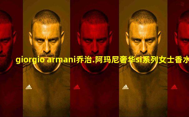 giorgio armani乔治.阿玛尼奢华si系列女士香水